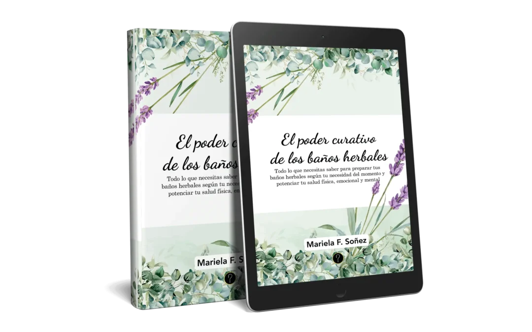 El poder curativo de los baños herbales: Todo lo que necesitas saber para preparar tus baños herbales según tu necesidad del momento y potenciar tu salud física, emocional y mental
